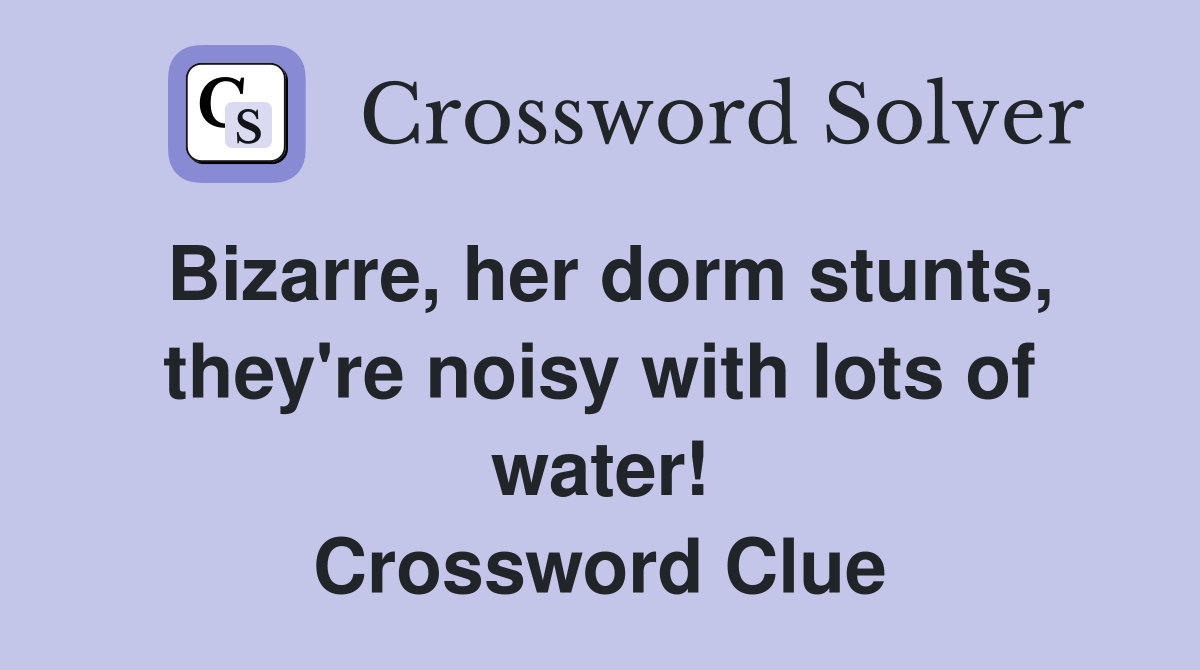 Bizarre, her dorm stunts, they're noisy with lots of water! Crossword Clue Answers Crossword